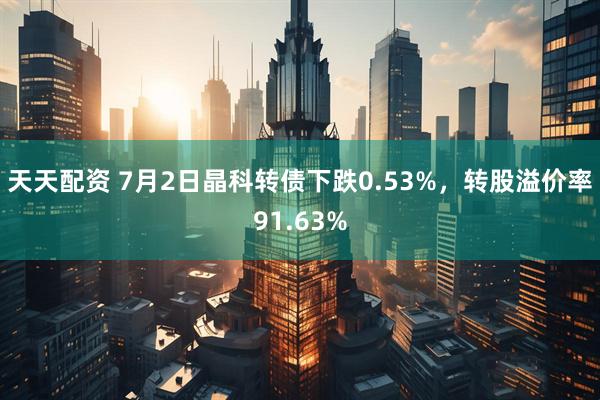 天天配资 7月2日晶科转债下跌0.53%，转股溢价率91.63%