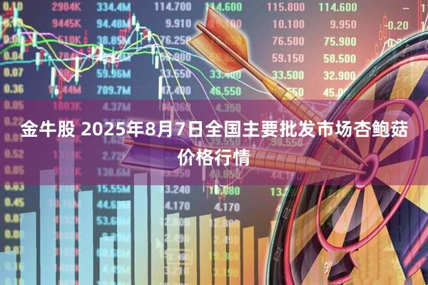 金牛股 2025年8月7日全国主要批发市场杏鲍菇价格行情