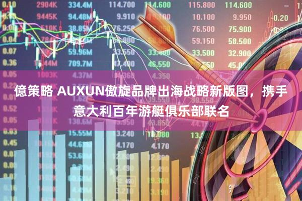 億策略 AUXUN傲旋品牌出海战略新版图，携手意大利百年游艇俱乐部联名