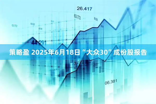 策略盈 2025年6月18日“大众30”成份股报告