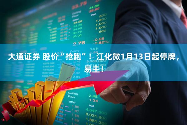 大通证券 股价“抢跑”！江化微1月13日起停牌，易主！